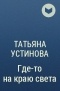 Татьяна Устинова - Где-то на краю света