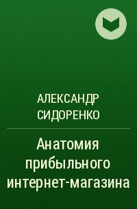 Александр Сидоренко - Анатомия прибыльного интернет-магазина