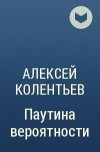 Алексей Колентьев - Паутина вероятности