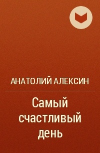 Анатолий Алексин - Самый счастливый день