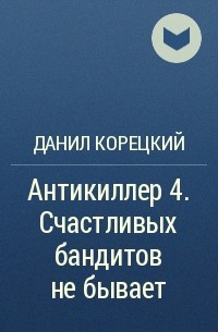 Данил Корецкий - Антикиллер 4. Счастливых бандитов не бывает