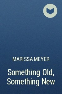Marissa Meyer - Something Old, Something New