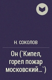 Николай Соколов - Он (`Кипел, горел пожар московский…`)