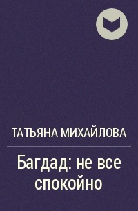 Татьяна Михайлова - Багдад: не все спокойно