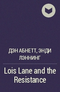 Дэн Абнетт, Энди Лэннинг  - Lois Lane and the Resistance