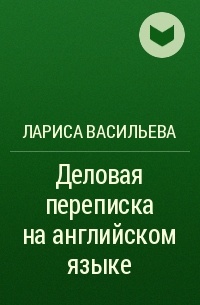 Лариса Васильева - Деловая переписка на английском языке