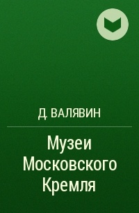 Д. Валявин - Музеи Московского Кремля