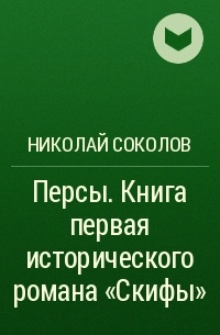 Николай Соколов - Персы. Книга первая исторического романа «Скифы»