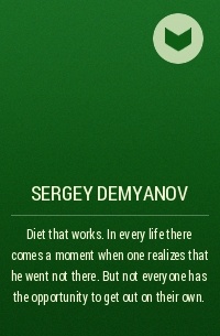 Сергей Демьянов - Diet that works. In every life there comes a moment when one realizes that he went not there. But not everyone has the opportunity to get out on their own.