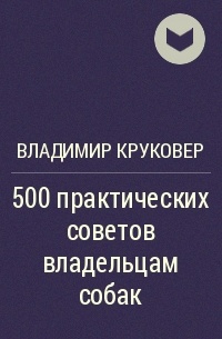 Владимир Круковер - 500 практических советов владельцам собак
