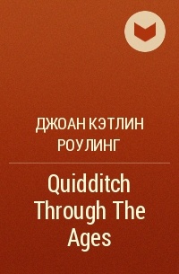 Джоан Кэтлин Роулинг - Quidditch Through The Ages