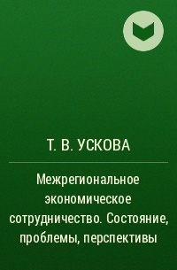 Тамара Ускова - Межрегиональное экономическое сотрудничество. Состояние, проблемы, перспективы