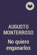 Augusto Monterroso - No quiero enganarlos