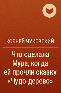 Корней Чуковский - Что сделала Мура, когда ей прочли сказку «Чудо-дерево»
