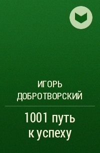 Игорь Добротворский - 1001 путь к успеху