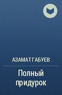 Азамат Габуев - Полный придурок