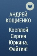 Косплей сергея юркина аудиокнига. Файтин! - Андрей Кощиенко. Кощиенко Андрей Геннадьевич чужая шкурка 8. Кощиенко Андрей Геннадьевич чужая шкурка 5. Сергей Юркин косплей файтин.