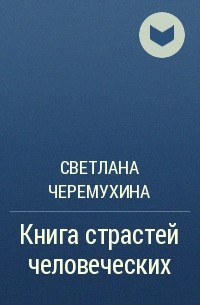 Светлана Черемухина - Книга страстей человеческих
