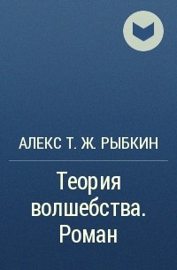 Алекс Т. Ж. Рыбкин - Теория волшебства. Роман