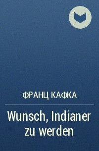 Франц Кафка - Wunsch, Indianer zu werden