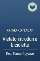 Хулио Кортасар - Vietato introdurre biciclette