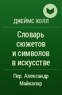 Джеймс Холл - Словарь сюжетов и символов в искусстве