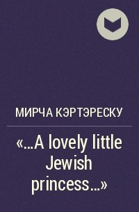 Мирча Кэртэреску - "...A lovely little Jewish princess..."