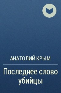 Анатолий Крым - Последнее слово убийцы