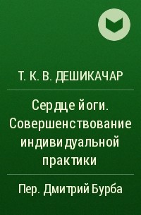 Т. К. В. Дешикачар - Сердце йоги. Совершенствование индивидуальной практики