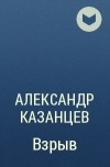 Александр Казанцев - Взрыв