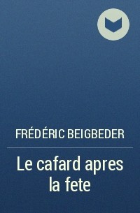 Frédéric Beigbeder - Le cafard apres la fete