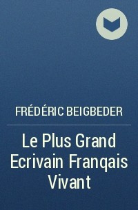 Frédéric Beigbeder - Le Plus Grand Ecrivain Franqais Vivant