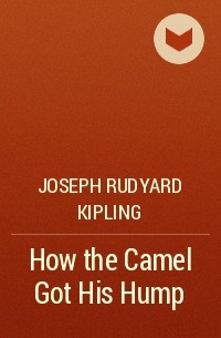 Rudyard Kipling - How the Camel Got His Hump