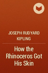 Rudyard Kipling - How the Rhinoceros Got His Skin