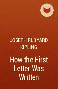 Joseph Rudyard Kipling - How the First Letter Was Written