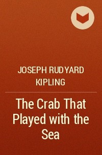 Joseph Rudyard Kipling - The Crab That Played with the Sea
