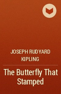 Joseph Rudyard Kipling - The Butterfly That Stamped