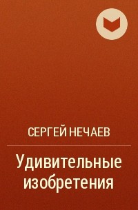 Сергей Нечаев - Удивительные изобретения