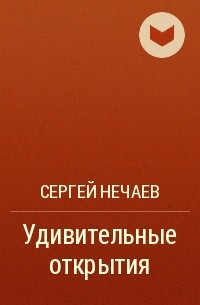 Сергей Нечаев - Удивительные открытия