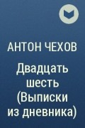 Антон Чехов - Двадцать шесть (Выписки из дневника)