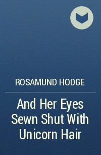 Rosamund Hodge - And Her Eyes Sewn Shut With Unicorn Hair