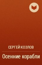 Сергей Козлов - Осенние корабли