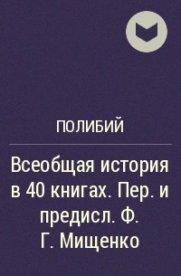 Полибий  - Всеобщая история в 40 книгах. Пер. и предисл. Ф.Г. Мищенко