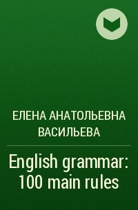 Елена Анатольевна Васильева - English grammar: 100 main rules