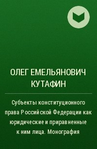 Олег Емельянович Кутафин - Субъекты конституционного права Российской Федерации как юридические и приравненные к ним лица. Монография