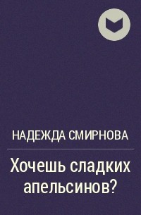 Хочешь сладких апельсинов. Произведения надежды Смирновой. Мои любимые рассказы Надежда Смирнова. Книга Надежда Смирнова Мои любимые. Читать рассказы надежды Смирновой.