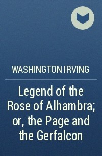 Washington Irving - Legend of the Rose of Alhambra; or, the Page and the Gerfalcon