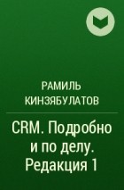 Рамиль Кинзябулатов - CRM. Подробно и по делу. Редакция 1