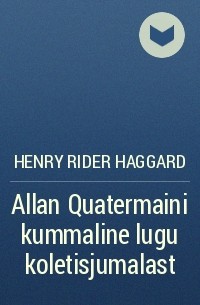 Henry Rider Haggard - Allan Quatermaini kummaline lugu koletisjumalast