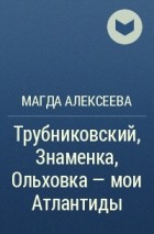 Магда Алексеева - Трубниковский, Знаменка, Ольховка – мои Атлантиды